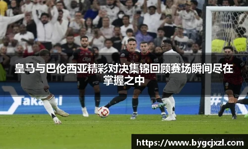 皇马与巴伦西亚精彩对决集锦回顾赛场瞬间尽在掌握之中