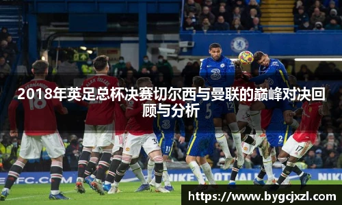 2018年英足总杯决赛切尔西与曼联的巅峰对决回顾与分析