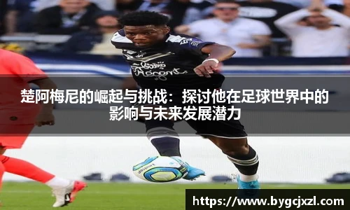 楚阿梅尼的崛起与挑战：探讨他在足球世界中的影响与未来发展潜力