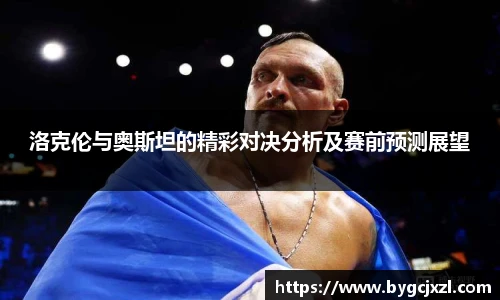 洛克伦与奥斯坦的精彩对决分析及赛前预测展望