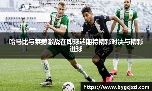 哈马比与莱赫激战在即球迷期待精彩对决与精彩进球