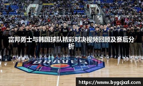 富邦勇士与韩国球队精彩对决视频回顾及赛后分析