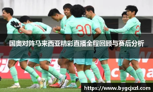 国奥对阵马来西亚精彩直播全程回顾与赛后分析