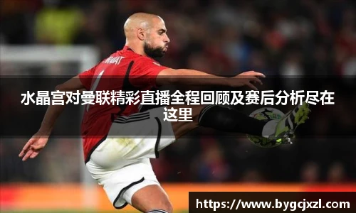 水晶宫对曼联精彩直播全程回顾及赛后分析尽在这里